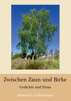 Zwischen Zaun und Birke: Gedichte und Prosa