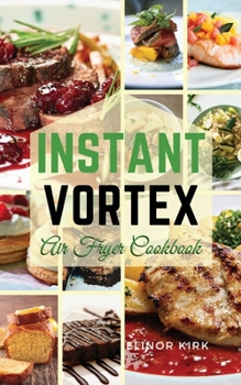 Paperback Instant Vortex Air Fryer Cookbook: Healthy and Affordable Recipes to Prepare in a Short Time Book