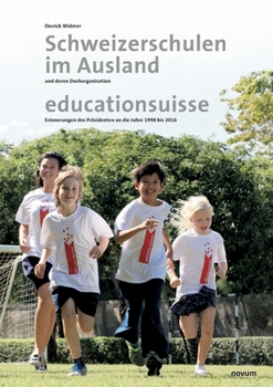 Schweizerschulen im Ausland: und deren Dachorganisation educationsuisse Erinnerungen des Präsidenten an die Jahre 1998 bis 2016 (German Edition)
