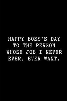 Paperback Happy Boss's Day to the Person Whose Job I Never Ever, Ever Want.: A Funny Wide Ruled Line Paper Notebook Book