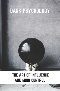 Paperback Dark Psychology: The Art Of Influence And Mind Control: What Techniques Used To Persuade Someone Book
