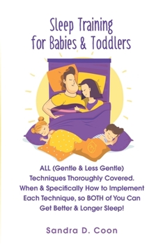 Paperback Sleep Training for Babies & Toddlers: ALL (Gentle & Less Gentle) Techniques Thoroughly Covered. When & Specifically How to Implement Each Technique, s Book