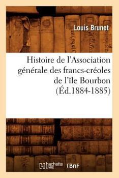 Paperback Histoire de l'Association Générale Des Francs-Créoles de l'Île Bourbon (Éd.1884-1885) [French] Book