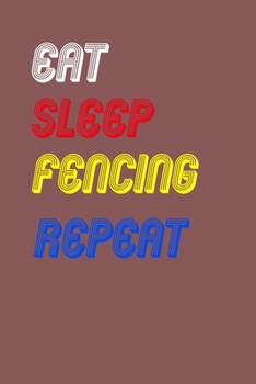 Eat Sleep fencing  Repeat Notebook Fan Sport Gift: Lined Notebook / Journal Gift, 120 Pages, 6x9, Soft Cover, Matte Finish