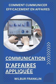 Paperback Communication d'Affaires Appliquée: Comment communiquer efficacement en affaires [French] Book