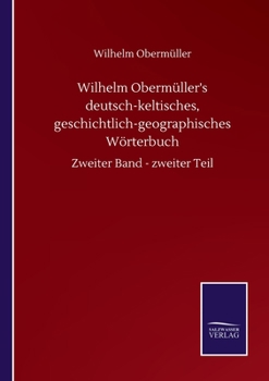 Wilhelm Obermüller's deutsch-keltisches, geschichtlich-geographisches Wörterbuch: Zweiter Band - zweiter Teil (German Edition)