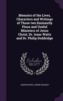 Hardcover Memoirs of the Lives, Characters and Writings of Those two Eminently Pious and Useful Ministers of Jesus Christ, Dr. Isaac Watts and Dr. Philip Doddri Book
