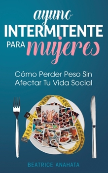 Paperback Ayuno Intermitente Para Mujeres: Cómo Perder Peso Sin Afectar Tu Vida Social [Spanish] Book