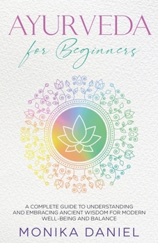 Paperback AYURVEDA FOR BEGINNERS A Complete Guide to Understanding and Embracing Ancient Wisdom for Modern Well-Being and Balance Book