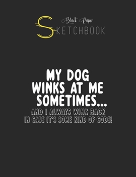 Black Paper SketchBook: Dog Lover Funny Gift My Dog Winks At Me Sometimes Black SketchBook Unline Pages for Sketching and Journal Special Note for Artist Kid and Girls Marble Size 8.5in x 11in