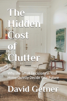 Paperback The Hidden Cost of Clutter: Why the Small Decisions in Your Home Quietly Decide Your Future Book