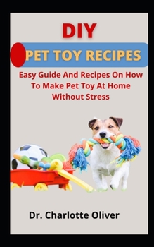 DIY Pet Toy Recipes Easy: Guide And Recipes On How To Make Pet Toy At Home Without Stress
