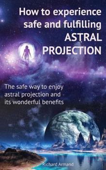 Paperback How to experience safe and fulfilling astral projection: The safe way to enjoy astral projection and its wonderful benefits Book