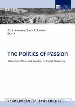 Hardcover The Politics of Passion: Reframing Affect and Emotion in Global Modernity Book