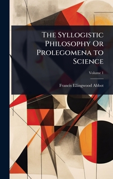 Hardcover The Syllogistic Philosophy Or Prolegomena to Science Book