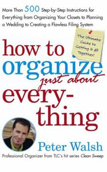 Hardcover How to Organize (Just About) Everything: More Than 500 Step-By-Step Instructions for Everything from Organizing Your Closets to Planning a Wedding to Book