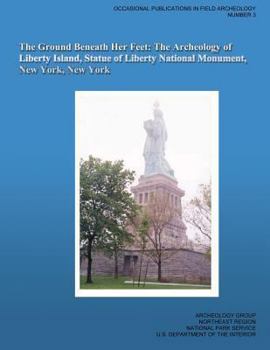 Paperback The Ground Beneath Her Feet: The Archeology of Liberty Island, Statue of Liberty National Monument, New York, New York Book