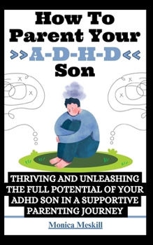 Paperback How To Parent Your ADHD Son: Thriving and Unleashing the Full Potential of your ADHD Son in a Supportive Parenting Journey Book