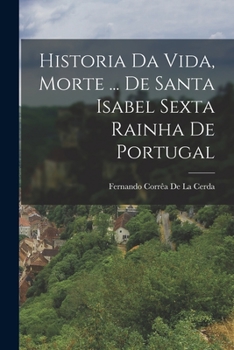 Paperback Historia Da Vida, Morte ... De Santa Isabel Sexta Rainha De Portugal [Portuguese] Book