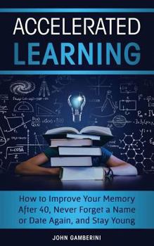 Paperback Accelerated Learning: How to Improve Your Memory After 40, Never Forget a Name or Date Again, and Stay Young Book