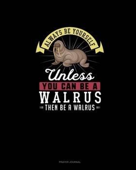 Paperback Always Be Yourself Unless You Can Be A Walrus Then Be A Walrus: Prayer Journal Book
