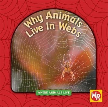 Why Animals Live in Webs (Where Animals Live) - Book  of the Where Animals Live