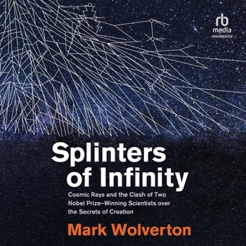 Splinters of Infinity: Cosmic Rays and the Clash of Two Nobel-Winning Scientists Over the Origins of the Universe