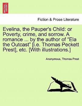 Evelina, the Pauper's Child: Or Poverty, Crime, and Sorrow. A Romance of Deep Pathos: by the Author of "Ela the Outcast" [i. e. Thomas Peckett Prest, etc. [With Illustrations