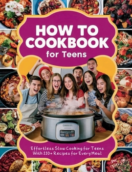 How to Cookbook for Teens : Effortless Slow Cooking for Teens With 110+ Recipes for Every Meal