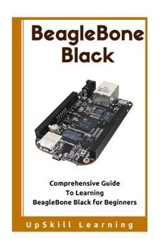 Paperback BeagleBone Black: Comprehensive Guide To Learning BeagleBone Black for Beginners Book