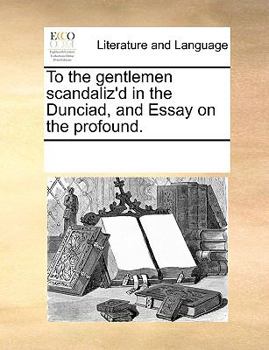 Paperback To the Gentlemen Scandaliz'd in the Dunciad, and Essay on the Profound. Book