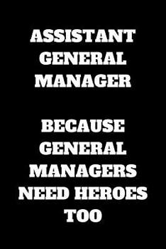 Assistant General Manager Because General Managers Need Heroes Too: Assistant General Manager Appreciation Gifts, Assistant General Manager Notebook Journal (6 x 9 Lined Notebook, 120 pages)