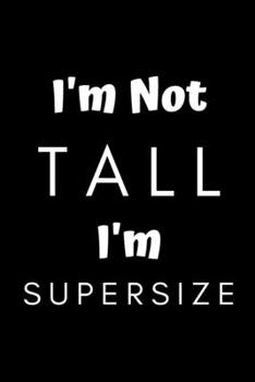 I'm Not Tall I'm Supersize: Funny Sarcastic Tall Person Gift | Blank Lined Journal