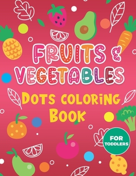 Paperback Fruits & Vegetables Dots Coloring Book For Toddlers.: A Fun & Easy Guided BIG Dot Markers Activity Book. Filled with Colorful Fruits and Vegetables. D Book