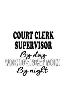 Court Clerk Supervisor By Day World's Best Mom By Night: Personal Court Clerk Supervisor Notebook, Court Assistant Supervisor Journal Gift, Diary, ... | 6 x 9 Compact Size, 109 Blank Lined Pages