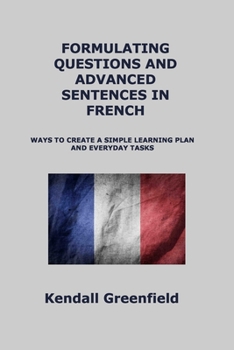 Formulating Questions and Advanced Sentences in French: Ways to Create a Simple Learning Plan and Everyday Tasks