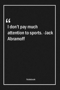 Paperback I don't pay much attention to sports. -Jack Abramoff: Lined Gift Notebook With Unique Touch - Journal - Lined Premium 120 Pages -sports Quotes- Book