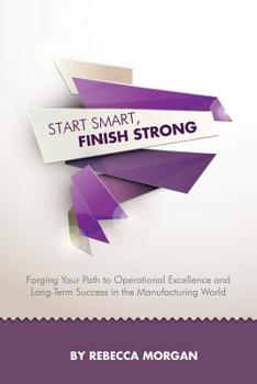 Paperback Start Smart, Finish Strong: Forging Your Path to Operational Excellence and Long-Term Success in the Manufacturing World Book