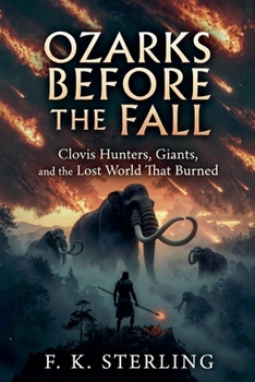 Ozarks Before the Fall: Clovis Hunters, Giants, and the Lost World That Burned