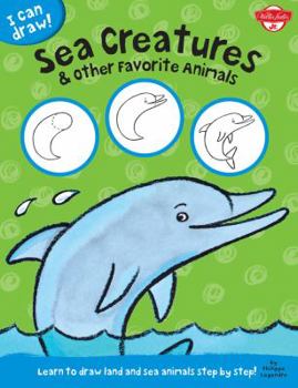 Sea Creatures & Other Favorite Animals: Learn to draw land and sea animals step by step! - Book  of the I Can Draw!