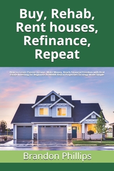 Paperback Buy, Rehab, Rent houses, Refinance, Repeat: How to Create Passive Income, Make Money, Reach Financial Freedom with Real Estate Investing for Beginners Book
