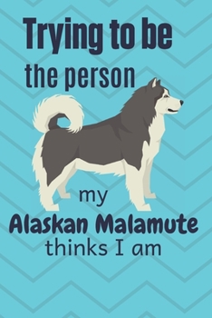 Paperback Trying to be the person my Alaskan Malamute thinks I am: For Alaskan Malamute Dog Fans Book