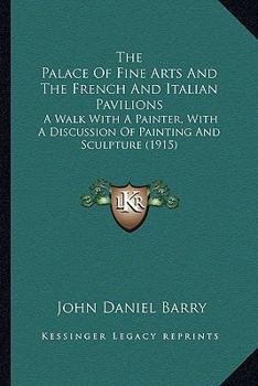 Paperback The Palace Of Fine Arts And The French And Italian Pavilions: A Walk With A Painter, With A Discussion Of Painting And Sculpture (1915) Book