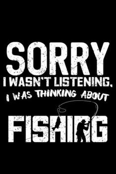 Sorry I Wasn't Listening, I Was Thinking About Fishing: Funny, Sarcastic Fishing Themed Lined Notebook Journal Diary 6x9