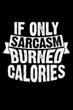 If Only Sarcasm Burned Calories: Lined A5 Notebook for Sarcasm Journal