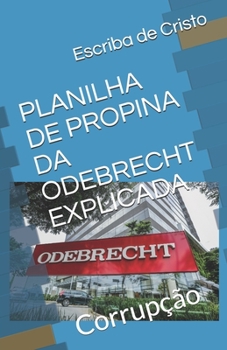 PLANILHA DE PROPINA DA ODEBRECHT EXPLICADA: Corrupção (Portuguese Edition)