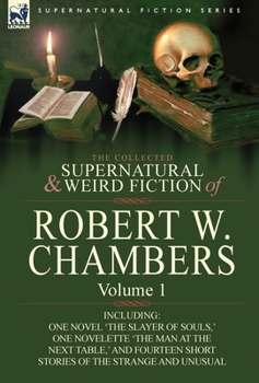 Hardcover The Collected Supernatural and Weird Fiction of Robert W. Chambers: Volume 1-Including One Novel 'The Slayer of Souls, ' One Novelette 'The Man at the Book