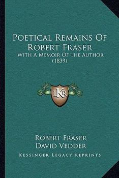 Paperback Poetical Remains Of Robert Fraser: With A Memoir Of The Author (1839) Book