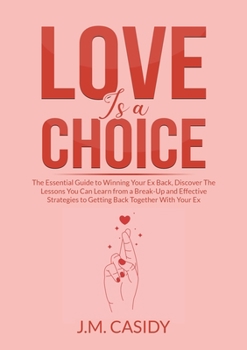 Paperback Love is a Choice: The Essential Guide to Winning Your Ex Back, Discover The Lessons You Can Learn from a Break-Up and Effective Strategi Book