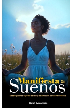 Manifiesta tus sueños: Desbloqueando el poder de la Ley de Atracción para la Abundancia (Spanish Edition)